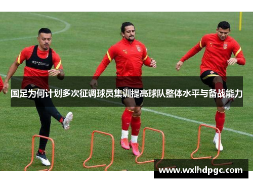 国足为何计划多次征调球员集训提高球队整体水平与备战能力